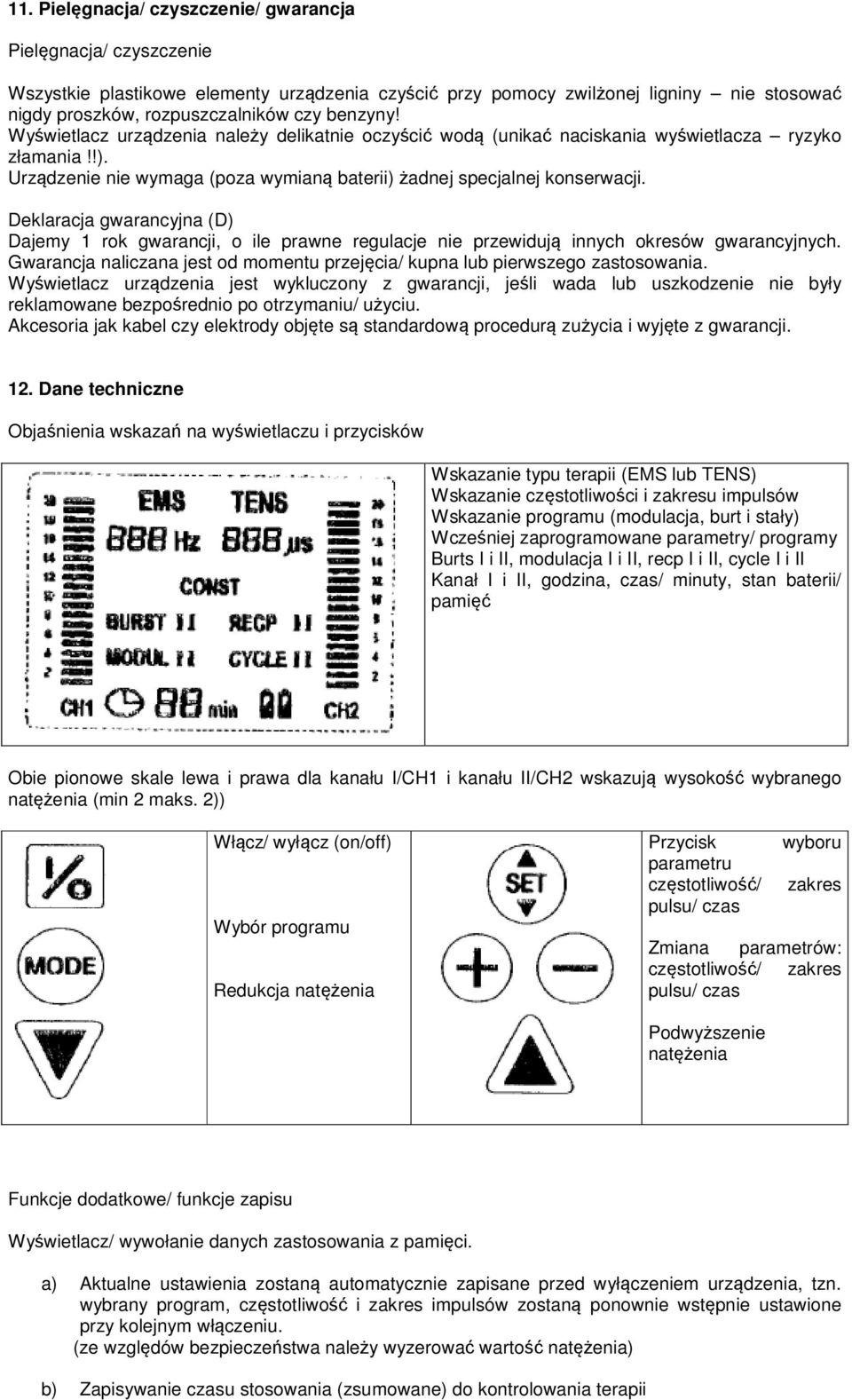 Deklaracja gwarancyjna (D) Dajemy 1 rok gwarancji, o ile prawne regulacje nie przewidują innych okresów gwarancyjnych. Gwarancja naliczana jest od momentu przejęcia/ kupna lub pierwszego zastosowania.