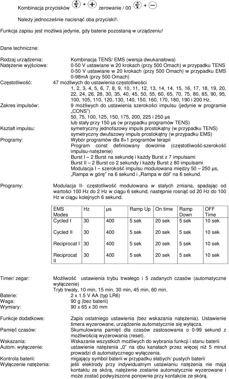 (przy 500 Omach) w przypadku TENS 0-50 V ustawiane w 20 krokach (przy 500 Omach) w przypadku EMS 0-98mA (przy 500 Omach) 47 możliwych do ustawienia częstotliwości 1, 2, 3, 4, 5, 6, 7, 8, 9, 10, 11,