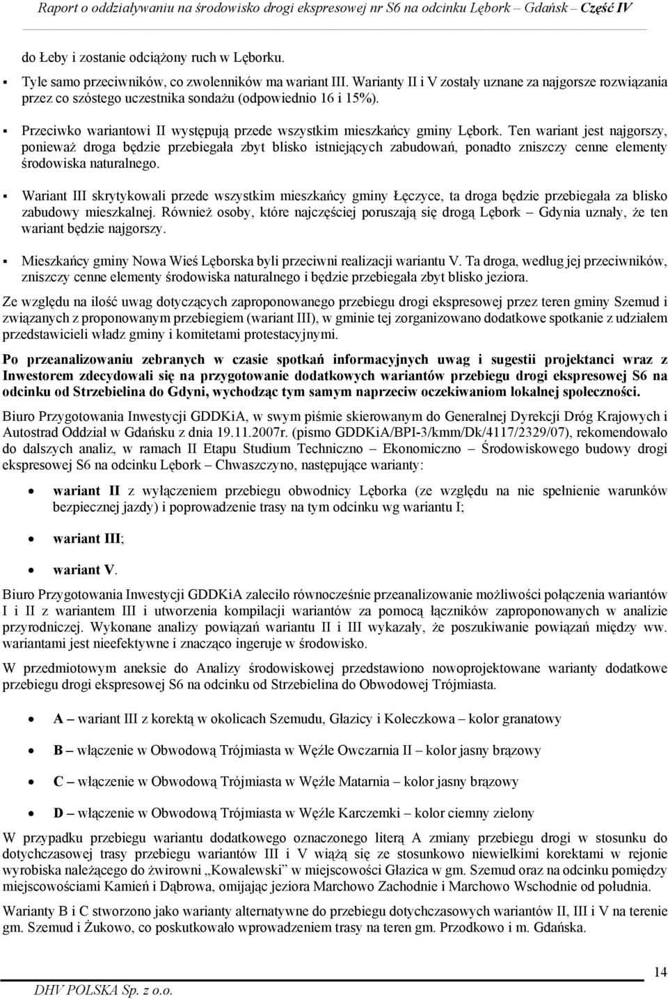 Ten wariant jest najgorszy, ponieważ droga będzie przebiegała zbyt blisko istniejących zabudowań, ponadto zniszczy cenne elementy środowiska naturalnego.