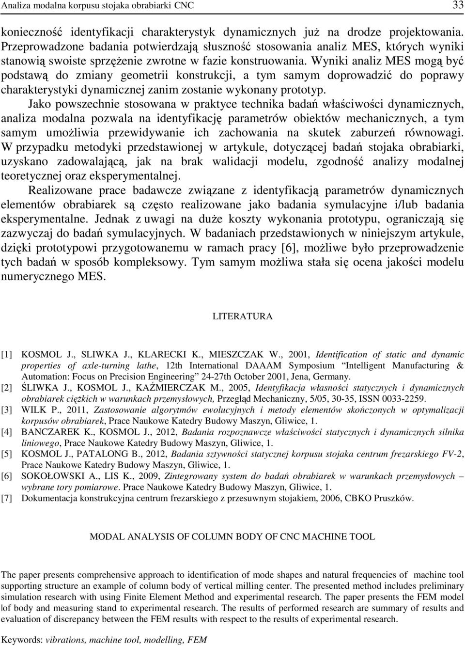 Wyniki analiz MES mogą być podstawą do zmiany geometrii konstrukcji, a tym samym doprowadzić do poprawy charakterystyki dynamicznej zanim zostanie wykonany prototyp.