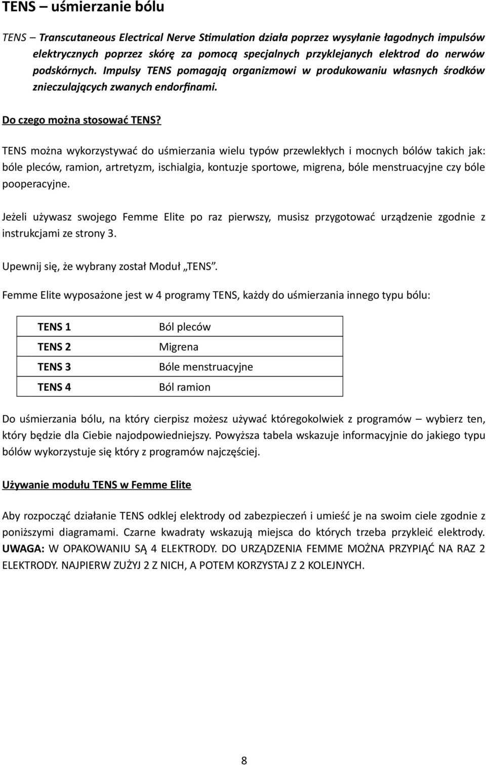 TENS można wykorzystywać do uśmierzania wielu typów przewlekłych i mocnych bólów takich jak: bóle pleców, ramion, artretyzm, ischialgia, kontuzje sportowe, migrena, bóle menstruacyjne czy bóle