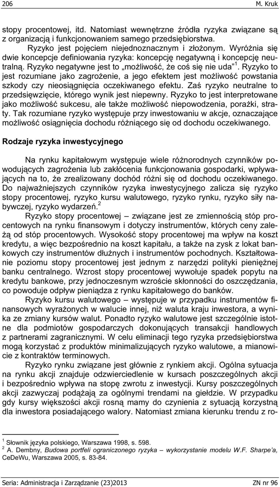 Ryzyko to jest rozumane jako zagroene, a jego efektem jest molwo powstana szkody czy neosgnca oczekwanego efektu. Za ryzyko neutralne to przedswzce, którego wynk jest nepewny.