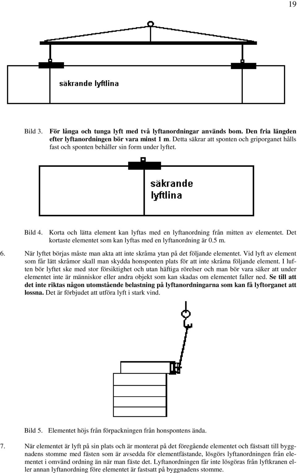 Det kortaste elementet som kan lyftas med en lyftanordning är 0.5 m. 6. När lyftet börjas måste man akta att inte skråma ytan på det följande elementet.