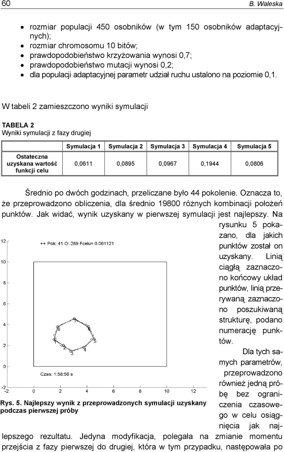 W tabeli 2 zamieszczono wyniki symulacji TABELA 2 Wyniki symulacji z fazy drugiej Ostateczna uzyskana wartość Symulacja 1 Symulacja 2 Symulacja 3 Symulacja 4 Symulacja 5 0,0611 0,0895 0,0967 0,1944