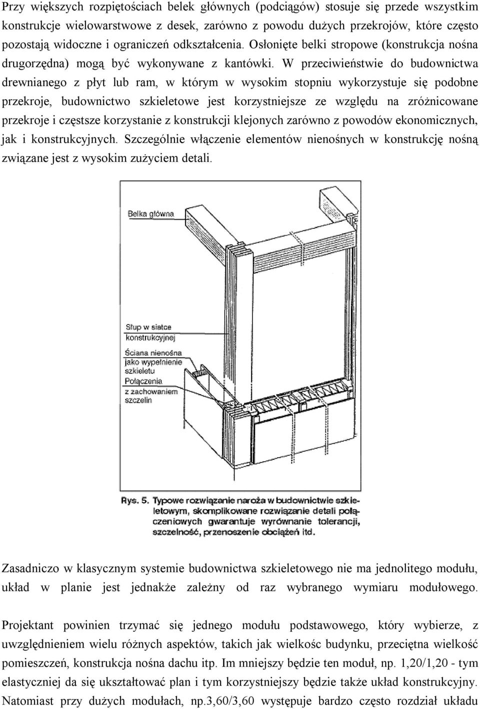 W przeciwieństwie do budownictwa drewnianego z płyt lub ram, w którym w wysokim stopniu wykorzystuje się podobne przekroje, budownictwo szkieletowe jest korzystniejsze ze względu na zróżnicowane