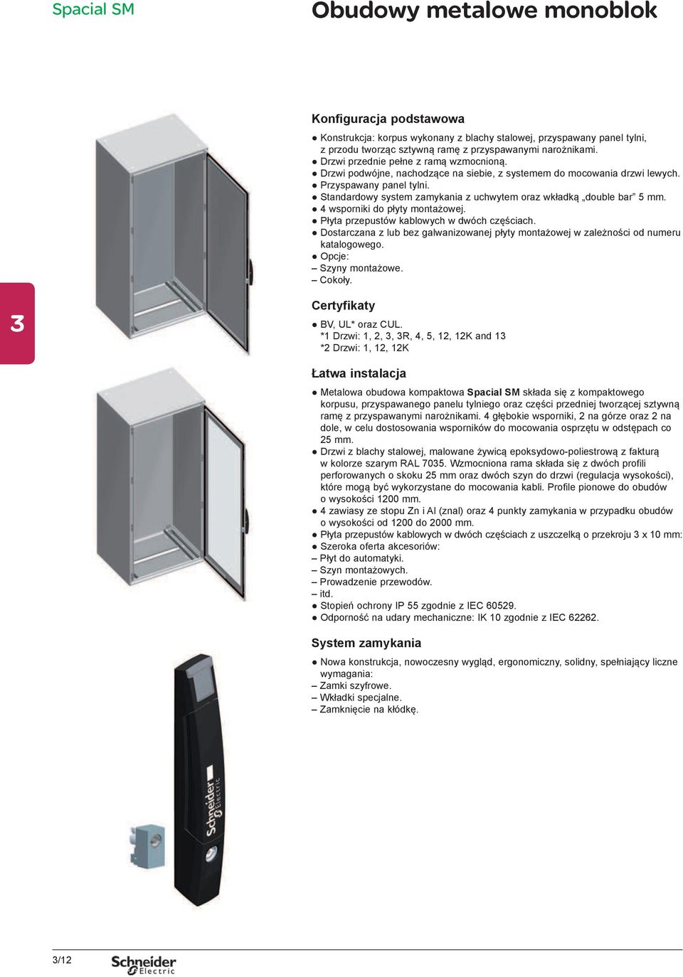 Standardowy system zamykania z uchwytem oraz wkładką double bar 5 mm. 4 wsporniki do płyty montażowej. Płyta przepustów kablowych w dwóch częściach.