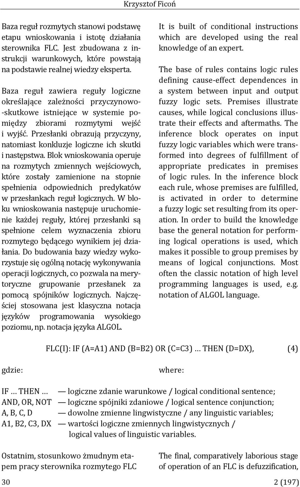 Baza reguł zawiera reguły logiczne określające zależności przyczynowo- -skutkowe istniejące w systemie pomiędzy zbiorami rozmytymi wejść i wyjść.