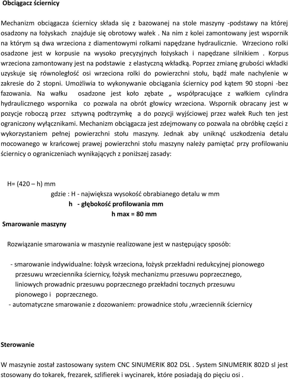 Wrzeciono rolki osadzone jest w korpusie na wysoko precyzyjnych łożyskach i napędzane silnikiem. Korpus wrzeciona zamontowany jest na podstawie z elastyczną wkładką.