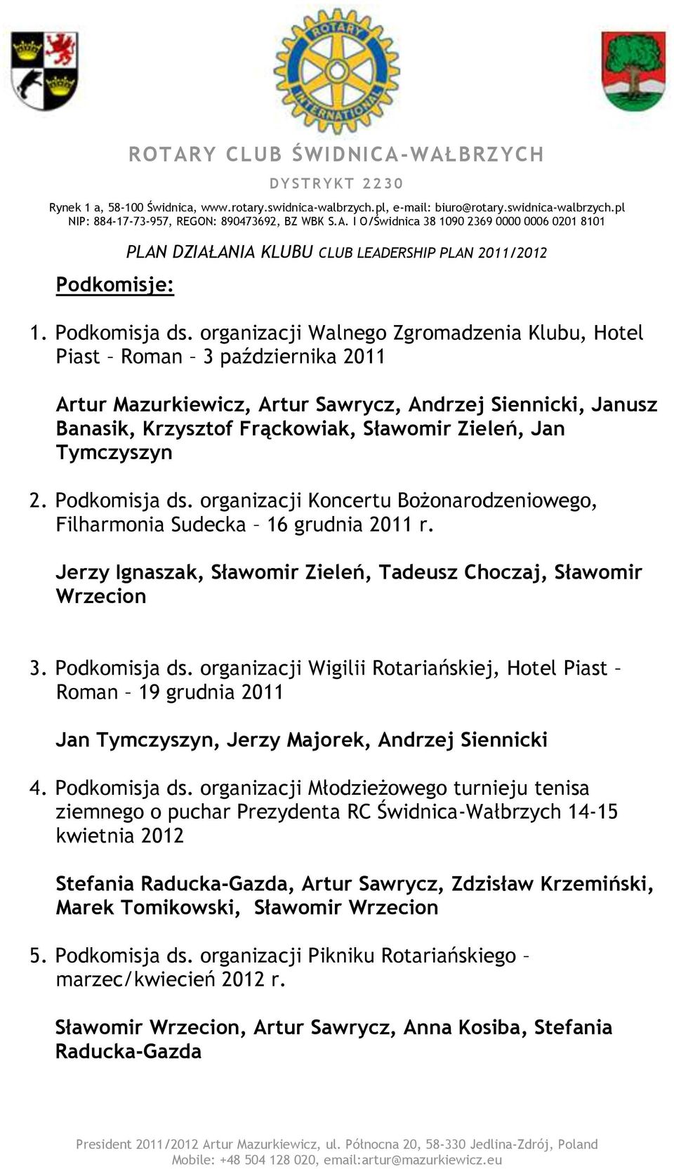 Tymczyszyn 2. Podkomisja ds. organizacji Koncertu Bożonarodzeniowego, Filharmonia Sudecka 16 grudnia 2011 r. Jerzy Ignaszak, Sławomir Zieleń, Tadeusz Choczaj, Sławomir Wrzecion 3. Podkomisja ds. organizacji Wigilii Rotariańskiej, Hotel Piast Roman 19 grudnia 2011 Jan Tymczyszyn, Jerzy Majorek, Andrzej Siennicki 4.