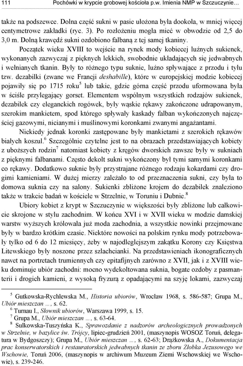 Początek wieku XVIII to wejście na rynek mody kobiecej luźnych sukienek, wykonanych zazwyczaj z pięknych lekkich, swobodnie układających się jedwabnych i wełnianych tkanin.