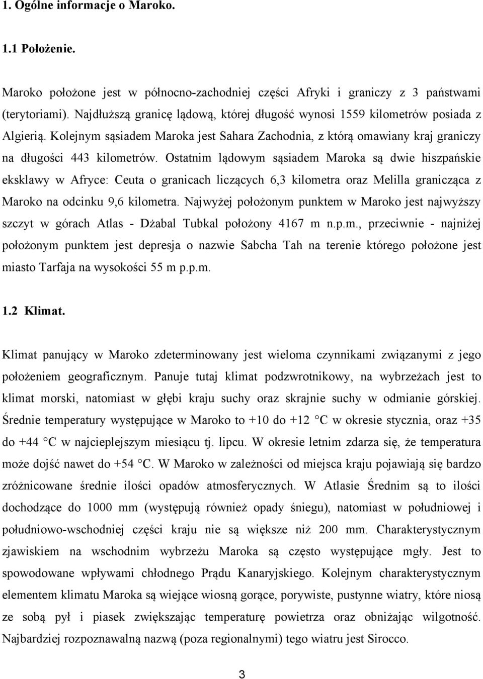 Ostatnim lądowym sąsiadem Maroka są dwie hiszpańskie eksklawy w Afryce: Ceuta o granicach liczących 6,3 kilometra oraz Melilla granicząca z Maroko na odcinku 9,6 kilometra.