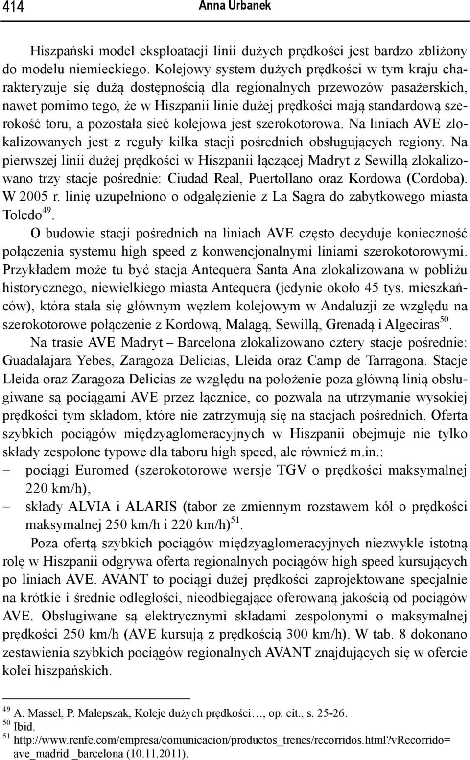 szerokość toru, a pozostała sieć kolejowa jest szerokotorowa. Na liniach AVE zlokalizowanych jest z reguły kilka stacji pośrednich obsługujących regiony.