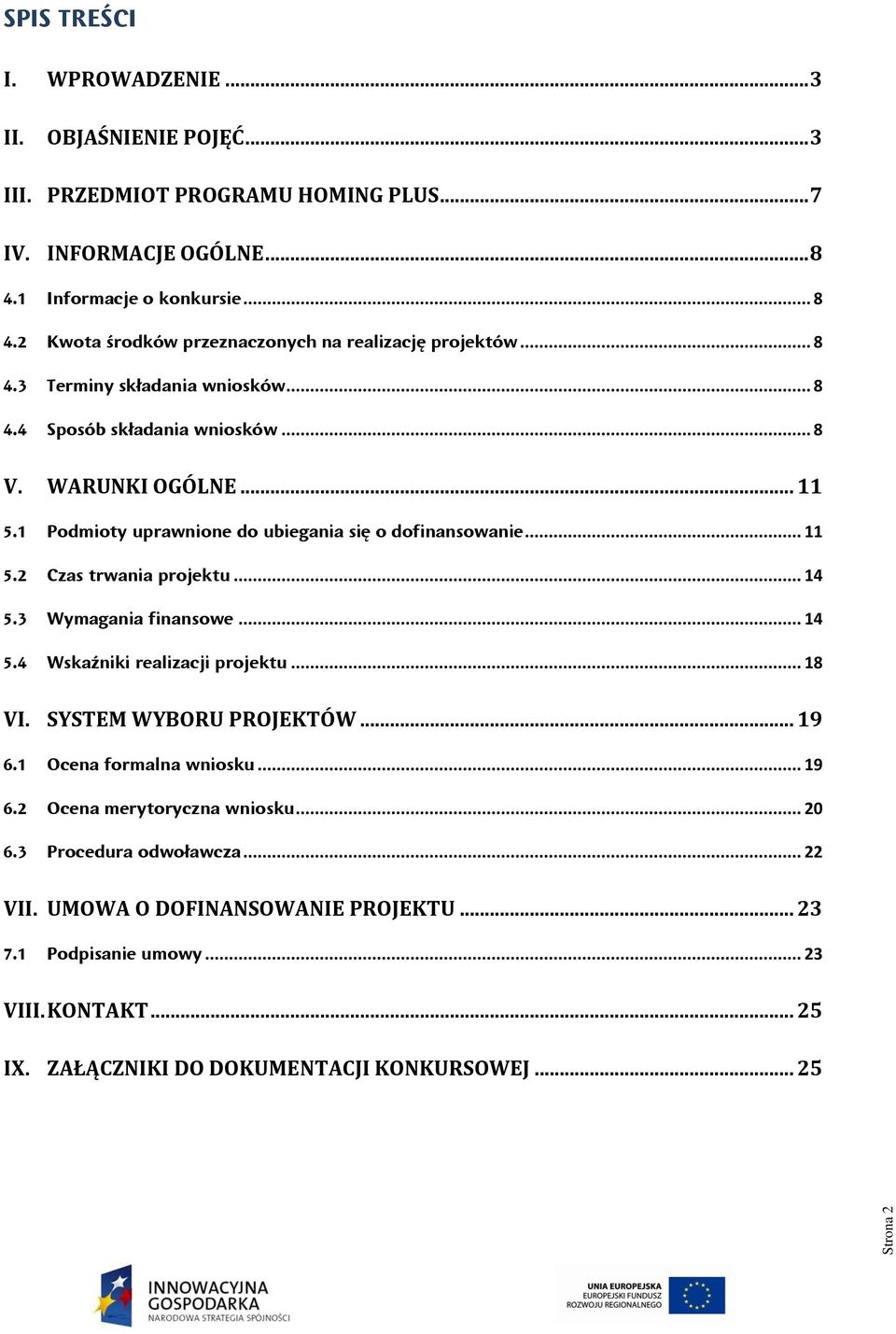 1 Podmioty uprawnione do ubiegania się o dofinansowanie... 11 5.2 Czas trwania projektu... 14 5.3 Wymagania finansowe... 14 5.4 Wskaźniki realizacji projektu... 18 VI. SYSTEM WYBORU PROJEKTÓW.