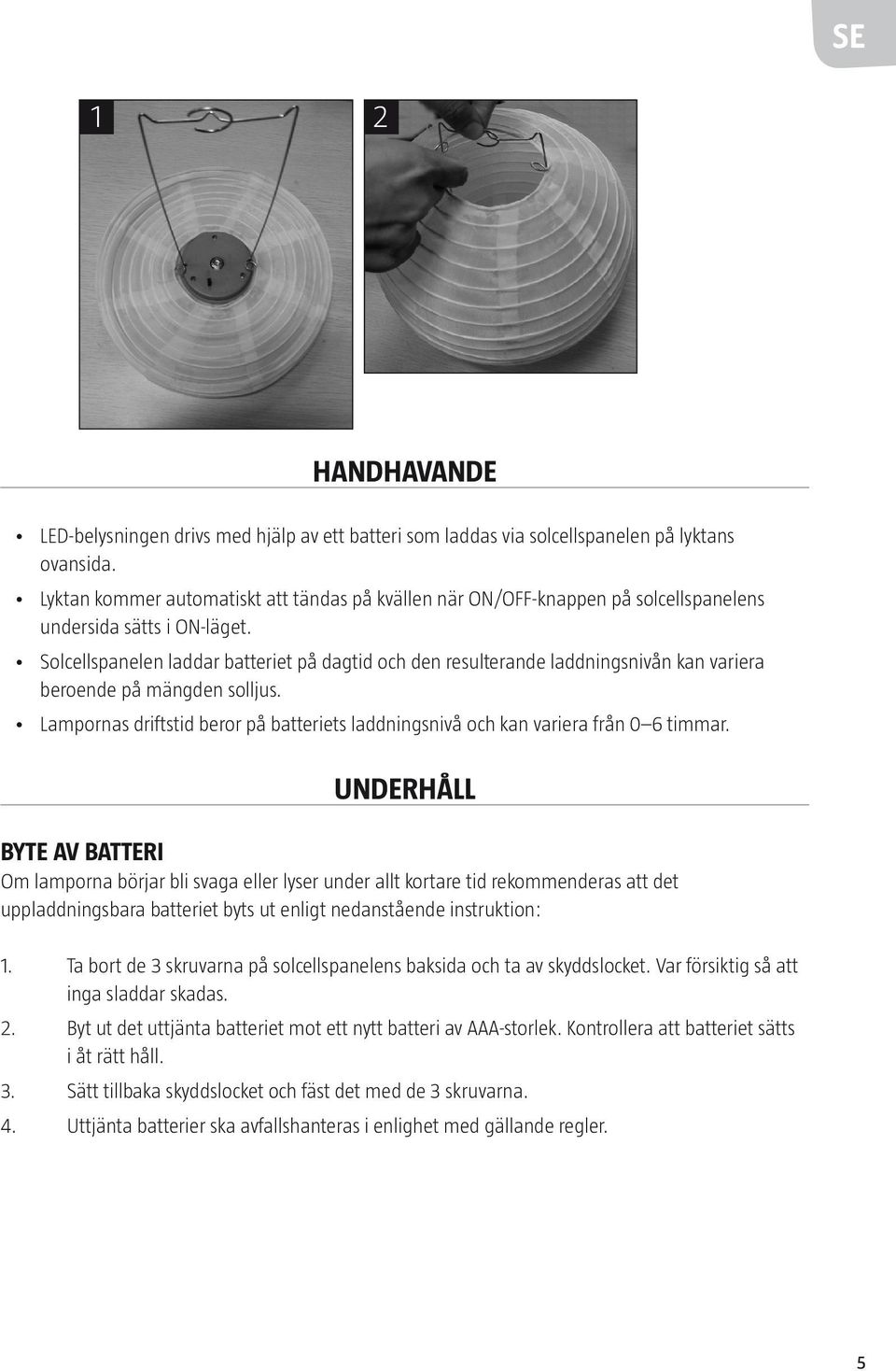 Solcellspanelen laddar batteriet på dagtid och den resulterande laddningsnivån kan variera beroende på mängden solljus.