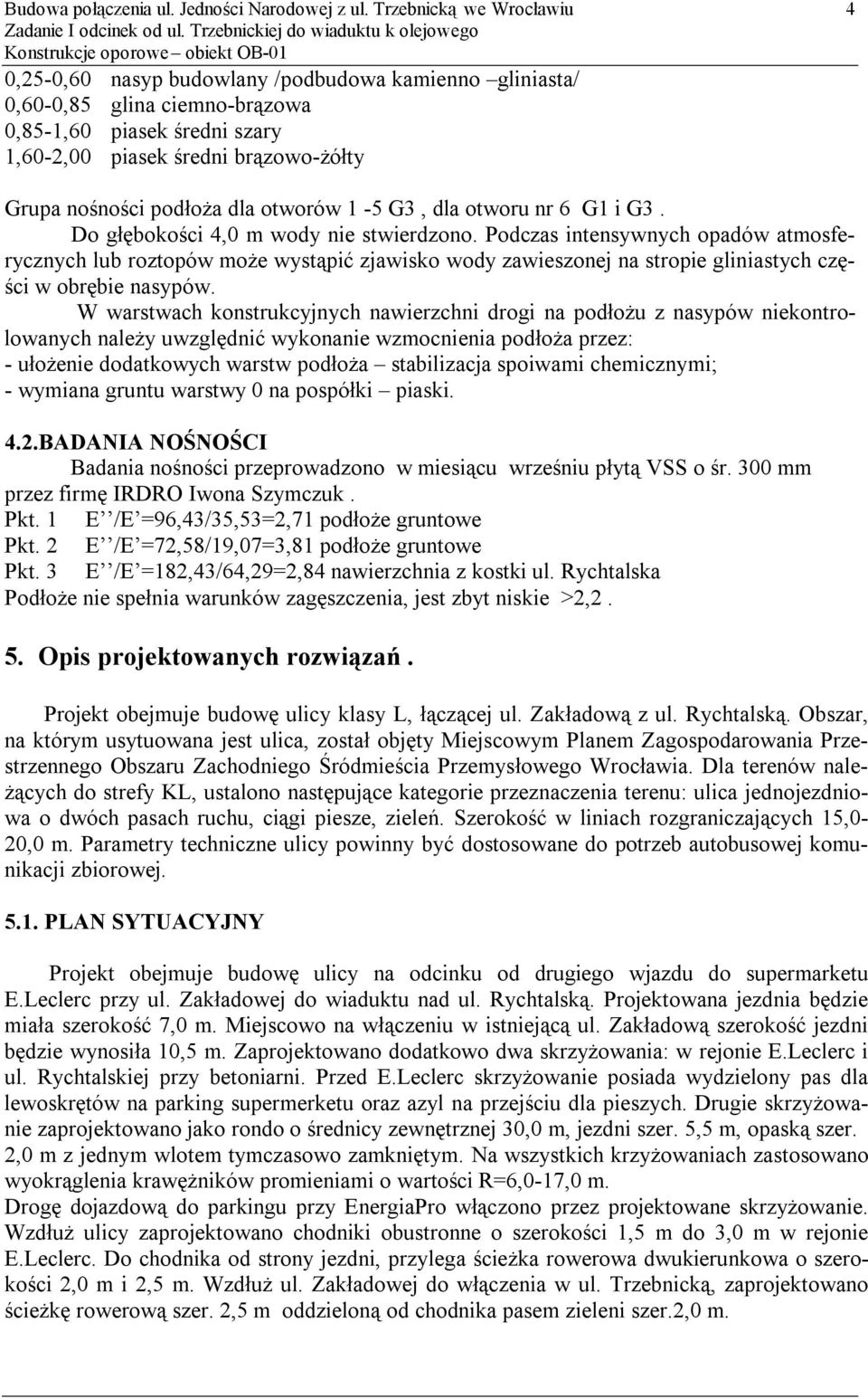 piasek średni brązowo-żółty 4 Grupa nośności podłoża dla otworów 1-5 G3, dla otworu nr 6 G1 i G3. Do głębokości 4,0 m wody nie stwierdzono.