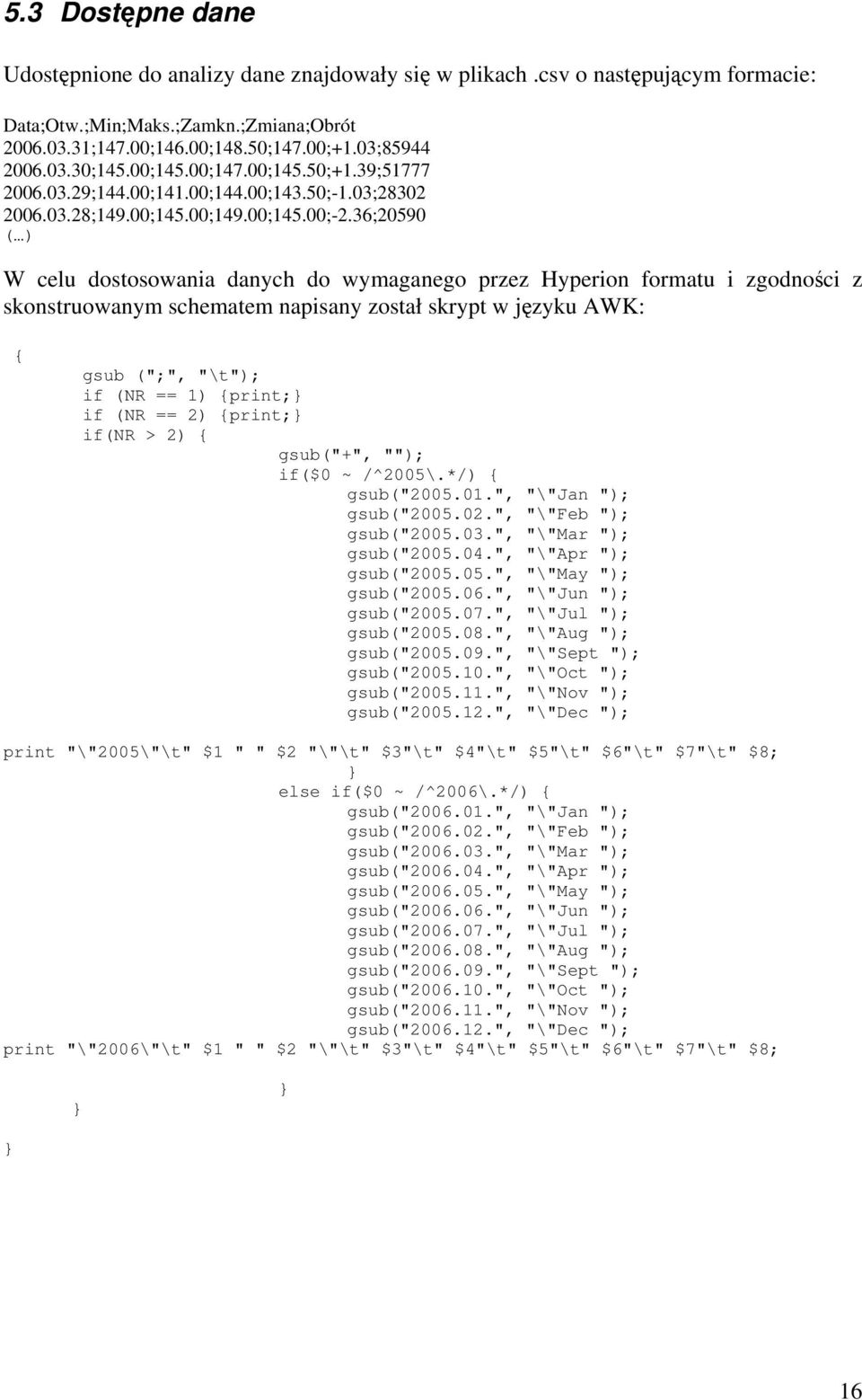 36;20590 ( ) W celu dostosowania danych do wymaganego przez Hyperion formatu i zgodności z skonstruowanym schematem napisany został skrypt w języku AWK: { gsub (";", "\t"); if (NR == 1) {print;} if