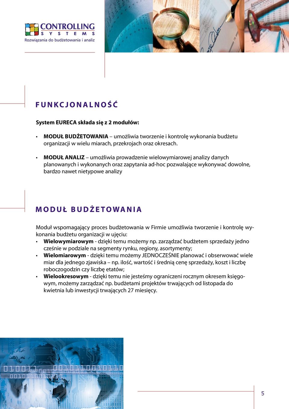 WA N I A Moduł wspomagający proces budżetowania w Firmie umożliwia tworzenie i kontrolę wykonania budżetu organizacji w ujęciu: Wielowymiarowym - dzięki temu możemy np.