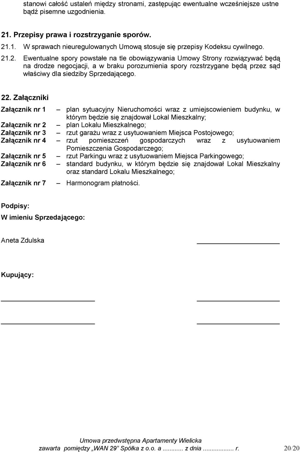 22. Załączniki Załącznik nr 1 plan sytuacyjny Nieruchomości wraz z umiejscowieniem budynku, w którym będzie się znajdował Lokal Mieszkalny; Załącznik nr 2 plan Lokalu Mieszkalnego; Załącznik nr 3