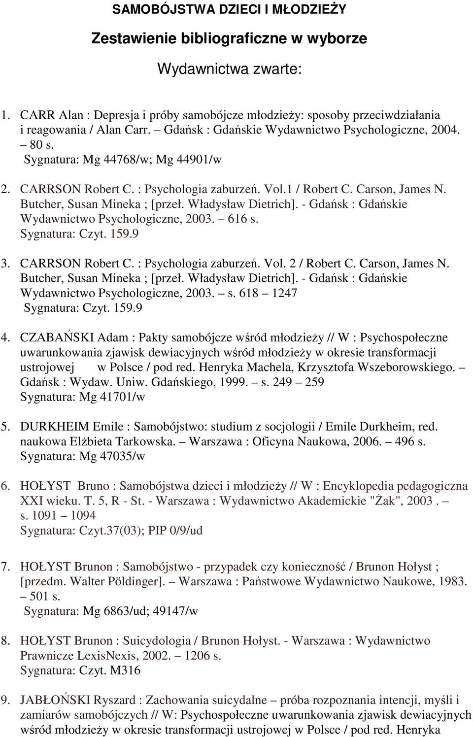 Butcher, Susan Mineka ; [przeł. Władysław Dietrich]. - Gdańsk : Gdańskie Wydawnictwo Psychologiczne, 2003. 616 s. Sygnatura: Czyt. 159.9 3. CARRSON Robert C. : Psychologia zaburzeń. Vol. 2 / Robert C.