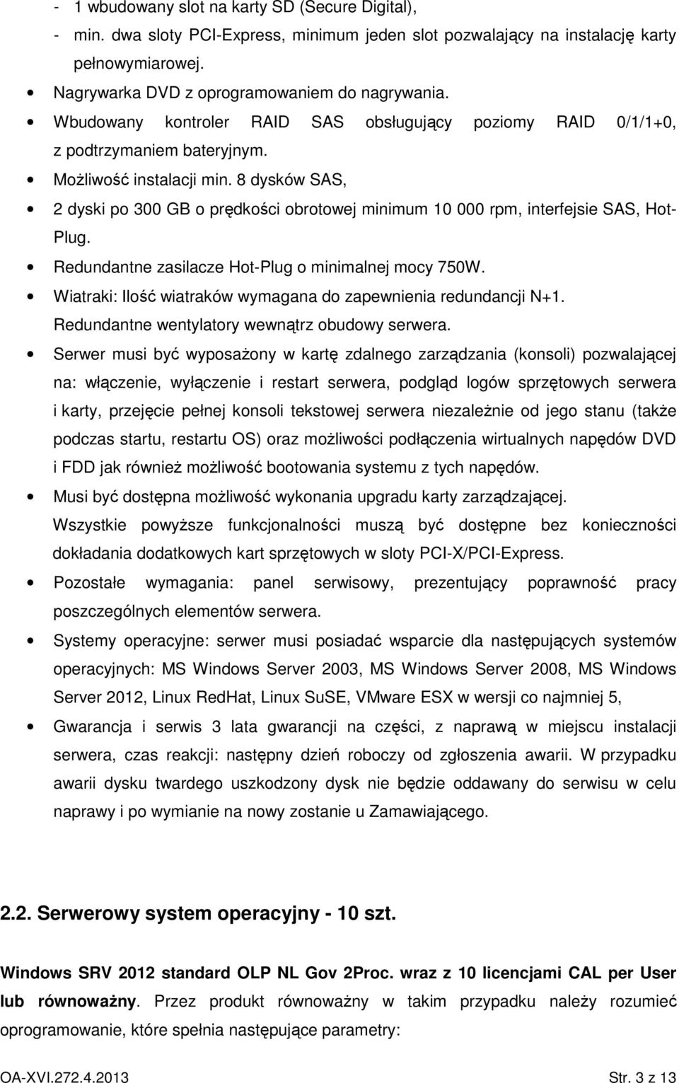 8 dysków SAS, 2 dyski po 300 GB o prędkości obrotowej minimum 10 000 rpm, interfejsie SAS, Hot- Plug. Redundantne zasilacze Hot-Plug o minimalnej mocy 750W.