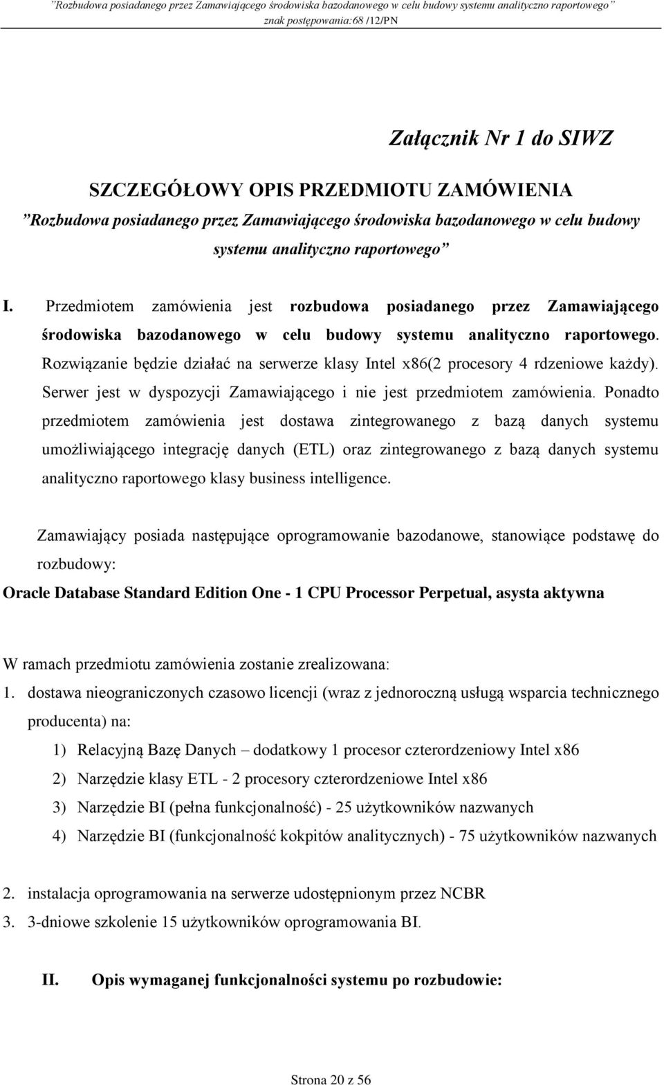 Rozwiązanie będzie działać na serwerze klasy Intel x86(2 procesory 4 rdzeniowe każdy). Serwer jest w dyspozycji Zamawiającego i nie jest przedmiotem zamówienia.