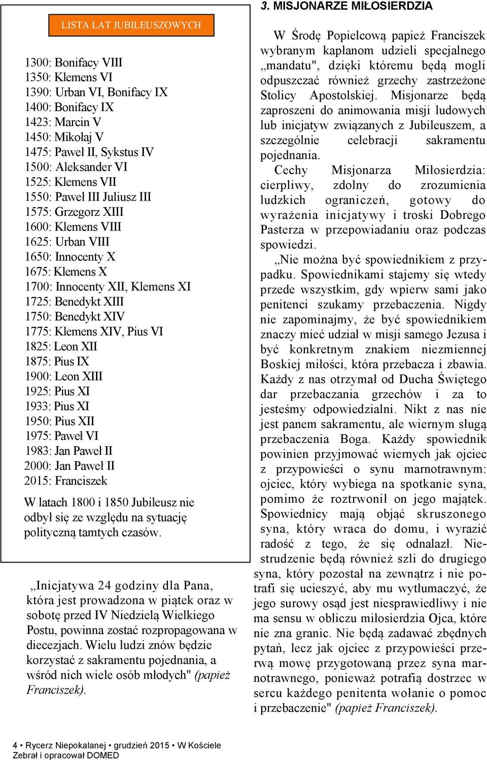 Klemens XIV, Pius VI 1825: Leon XII 1875: Pius IX 1900: Leon XIII 1925: Pius XI 1933: Pius XI 1950: Pius XII 1975: Paweł VI 1983: Jan Paweł II 2000: Jan Paweł II 2015: Franciszek W latach 1800 i 1850