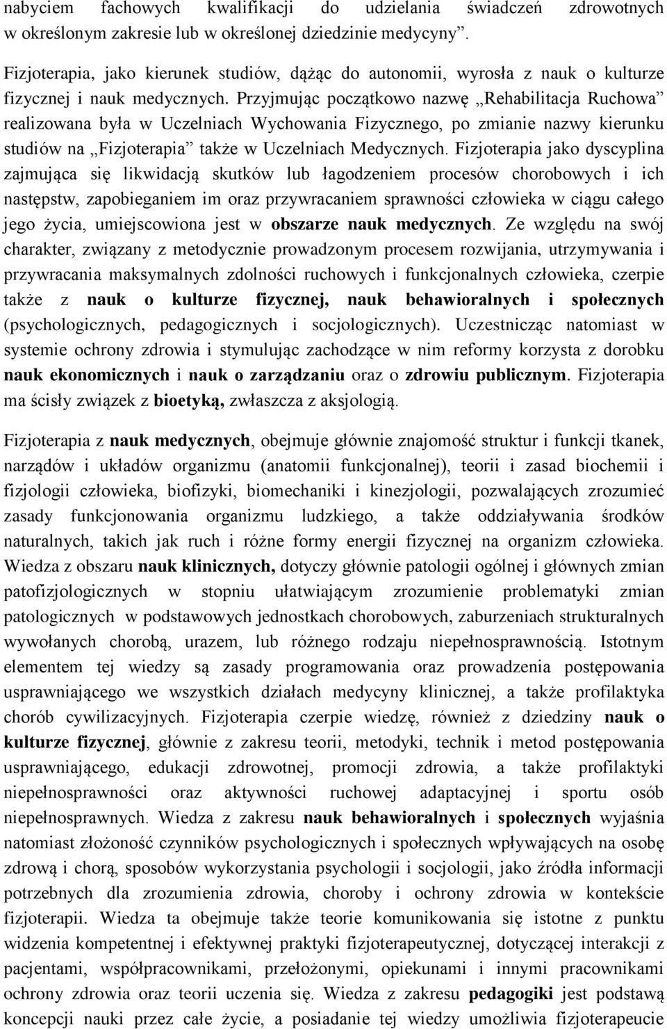 Przyjmując początkowo nazwę Rehabilitacja Ruchowa realizowana była w Uczelniach Wychowania Fizycznego, po zmianie nazwy kierunku studiów na Fizjoterapia także w Uczelniach Medycznych.