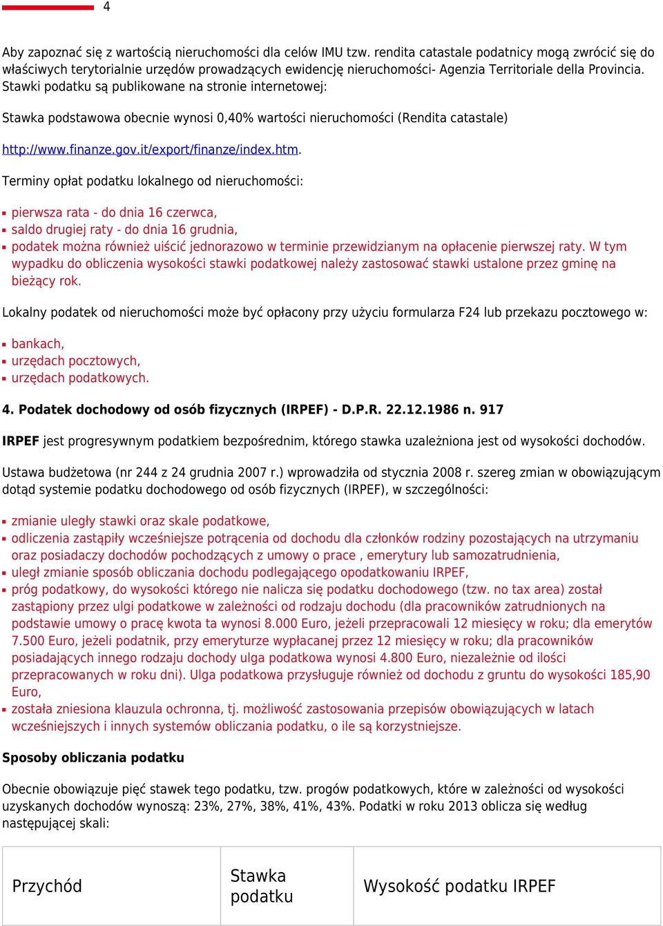 Stawki podatku są publikowane na stronie internetowej: Stawka podstawowa obecnie wynosi 0,40% wartości nieruchomości (Rendita catastale) http://www.finanze.gov.it/export/finanze/index.htm.