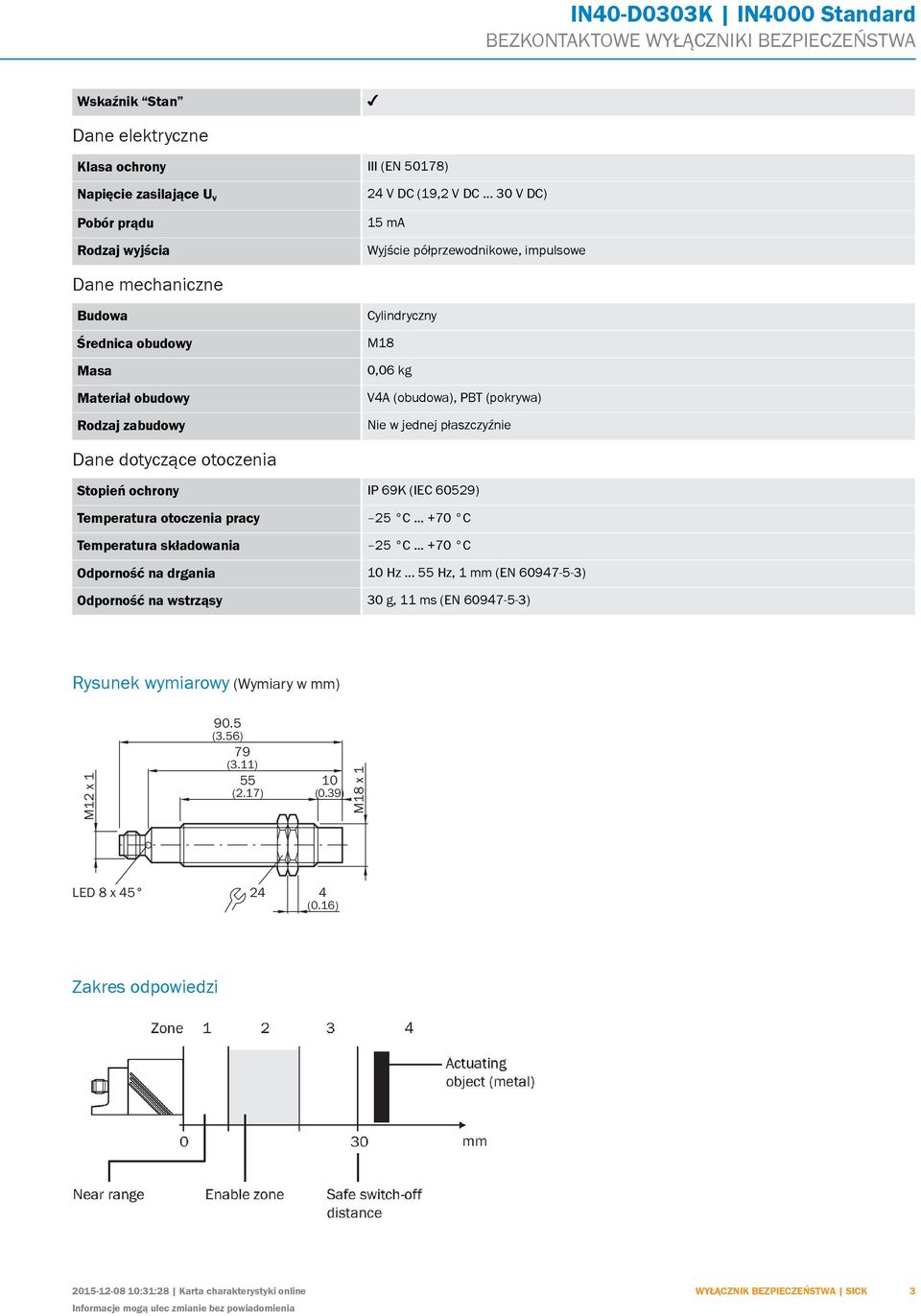 płaszczyźnie Dane dotyczące otoczenia Stopień ochrony IP 69K (IEC 60529) Temperatura otoczenia pracy 25 C... +70 C Temperatura składowania 25 C... +70 C Odporność na drgania 10 Hz.