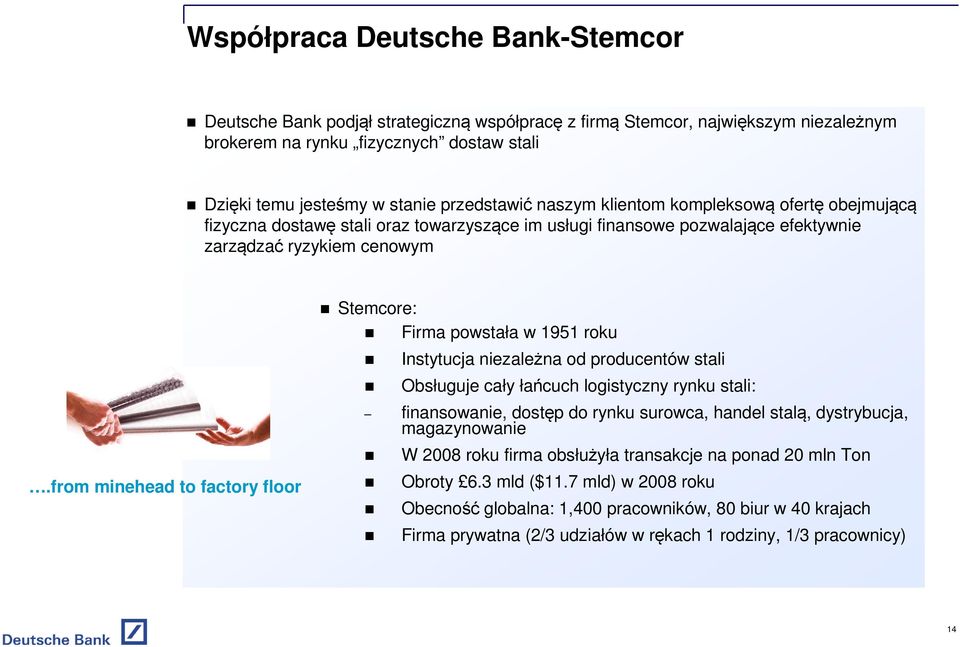 from minehead to factory floor Stemcore: Firma powstała w 1951 roku Instytucja niezależna od producentów stali Obsługuje cały łańcuch logistyczny rynku stali: finansowanie, dostęp do rynku surowca,