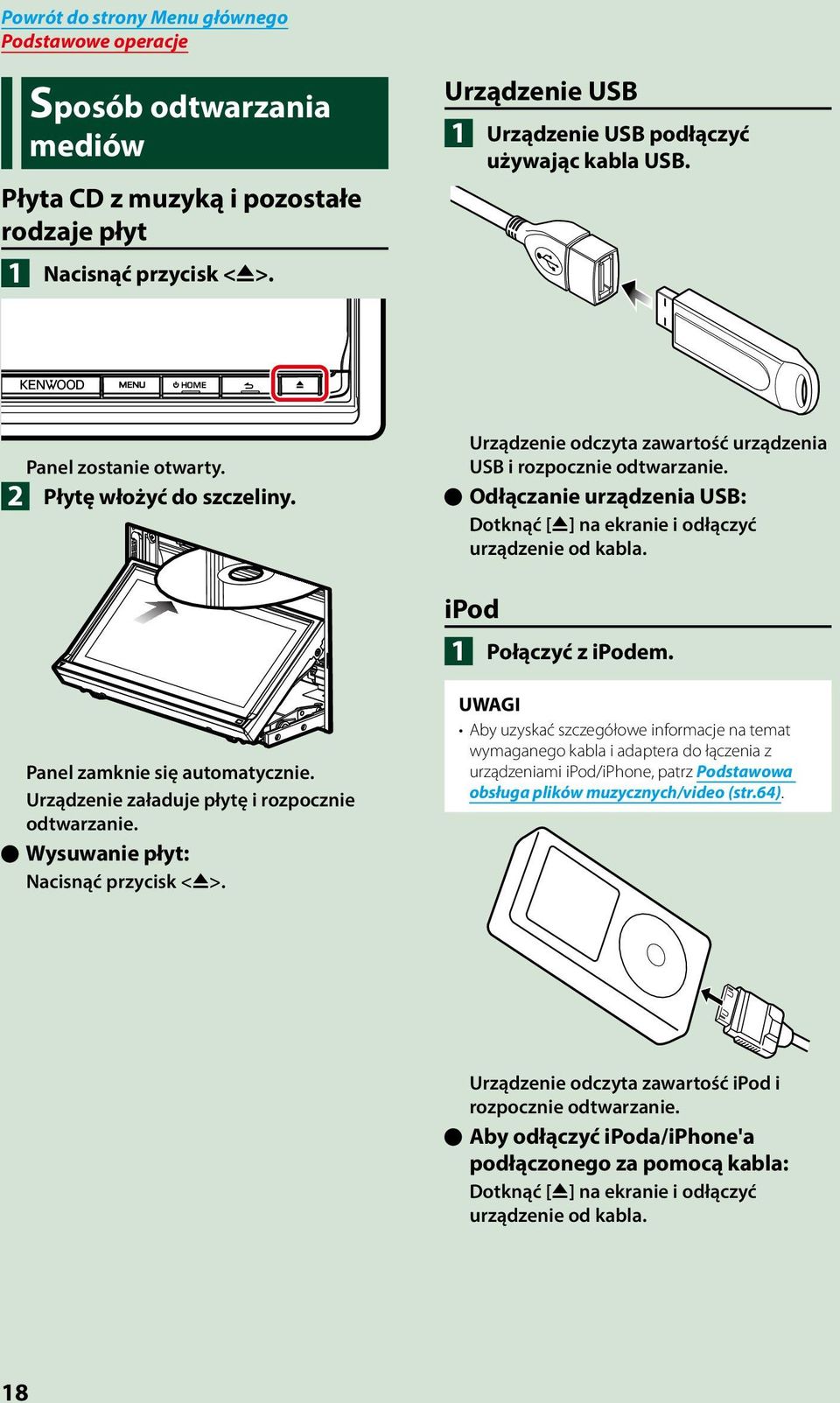 ööodłączanie urządzenia USB: Dotknąć [G] na ekranie i odłączyć urządzenie od kabla. ipod 1 Połączyć z ipodem. Panel zamknie się automatycznie. Urządzenie załaduje płytę i rozpocznie odtwarzanie.