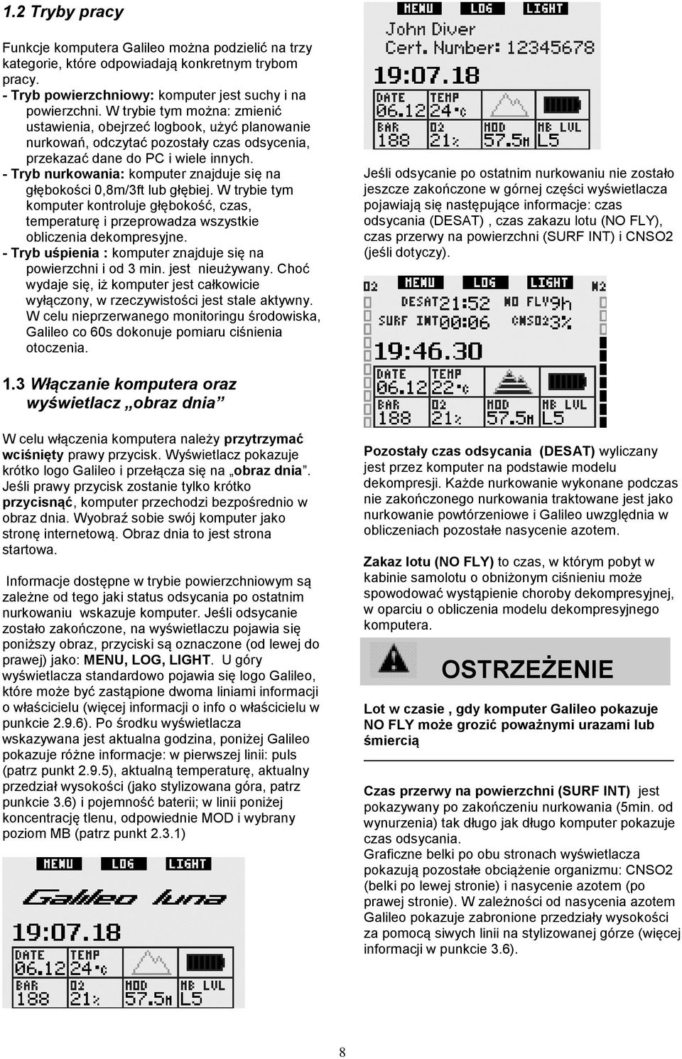 - Tryb nurkowania: komputer znajduje się na głębokości 0,8m/3ft lub głębiej. W trybie tym komputer kontroluje głębokość, czas, temperaturę i przeprowadza wszystkie obliczenia dekompresyjne.