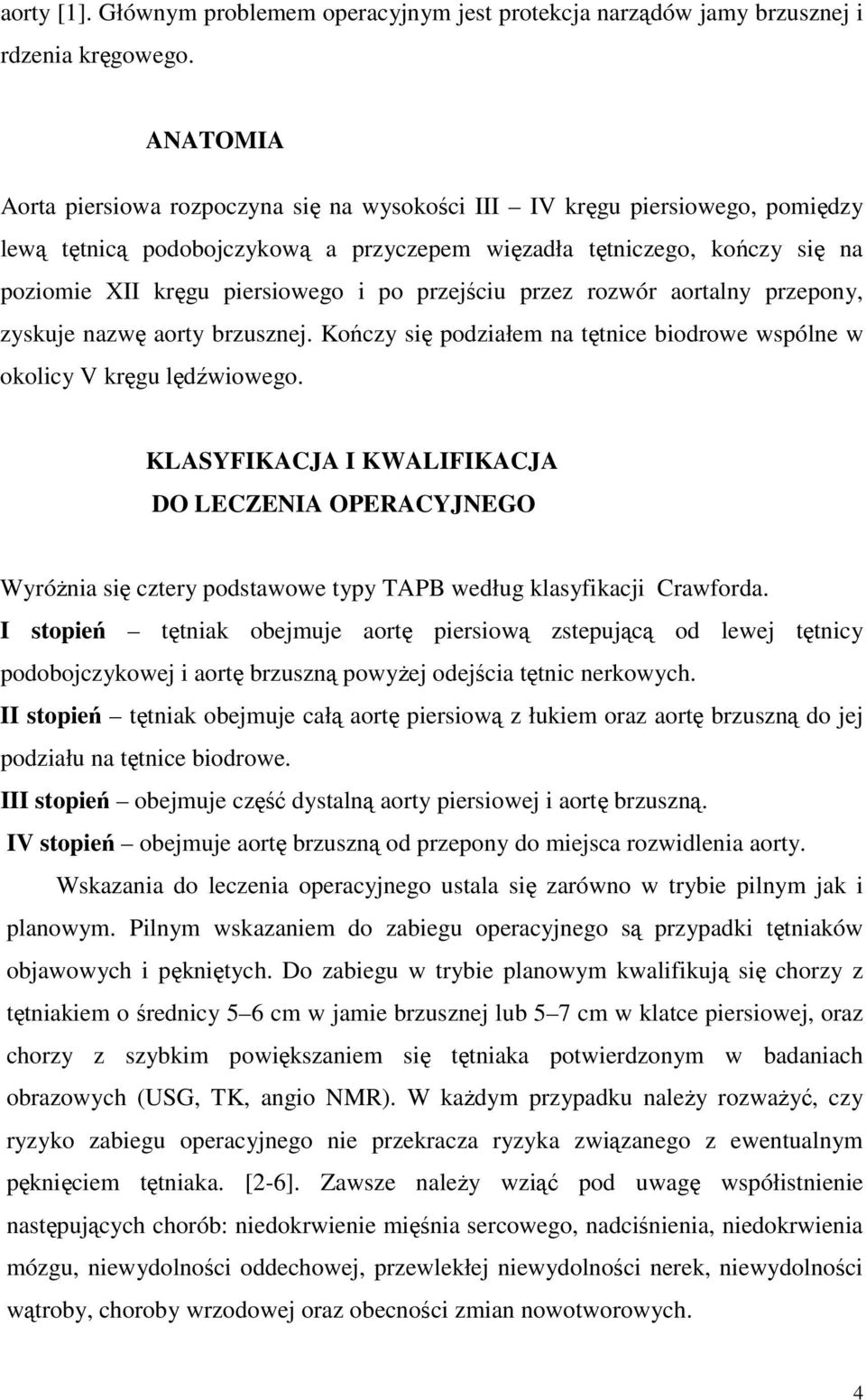 przejściu przez rozwór aortalny przepony, zyskuje nazwę aorty brzusznej. Kończy się podziałem na tętnice biodrowe wspólne w okolicy V kręgu lędźwiowego.