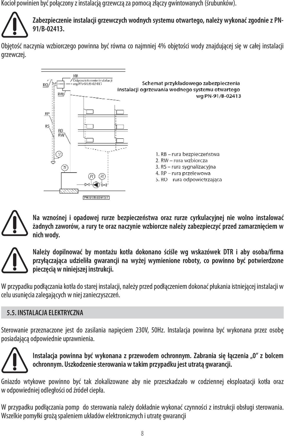 Na wznośnej i opadowej rurze bezpieczeństwa oraz rurze cyrkulacyjnej nie wolno instalować żadnych zaworów, a rury te oraz naczynie wzbiorcze należy zabezpieczyć przed zamarznięciem w nich wody.