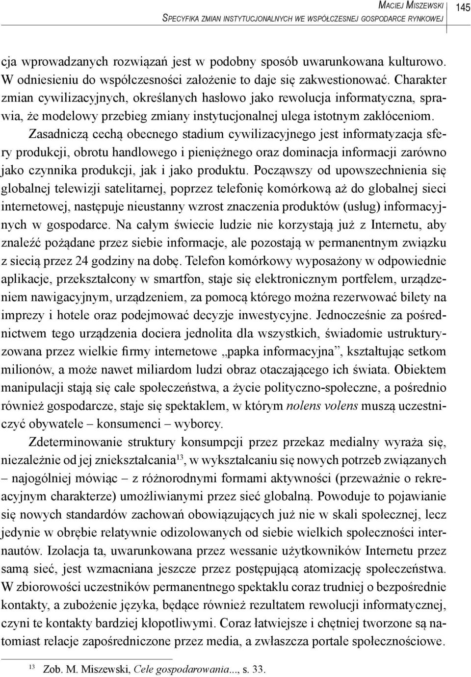 Charakter zmian cywilizacyjnych, określanych hasłowo jako rewolucja informatyczna, sprawia, że modelowy przebieg zmiany instytucjonalnej ulega istotnym zakłóceniom.