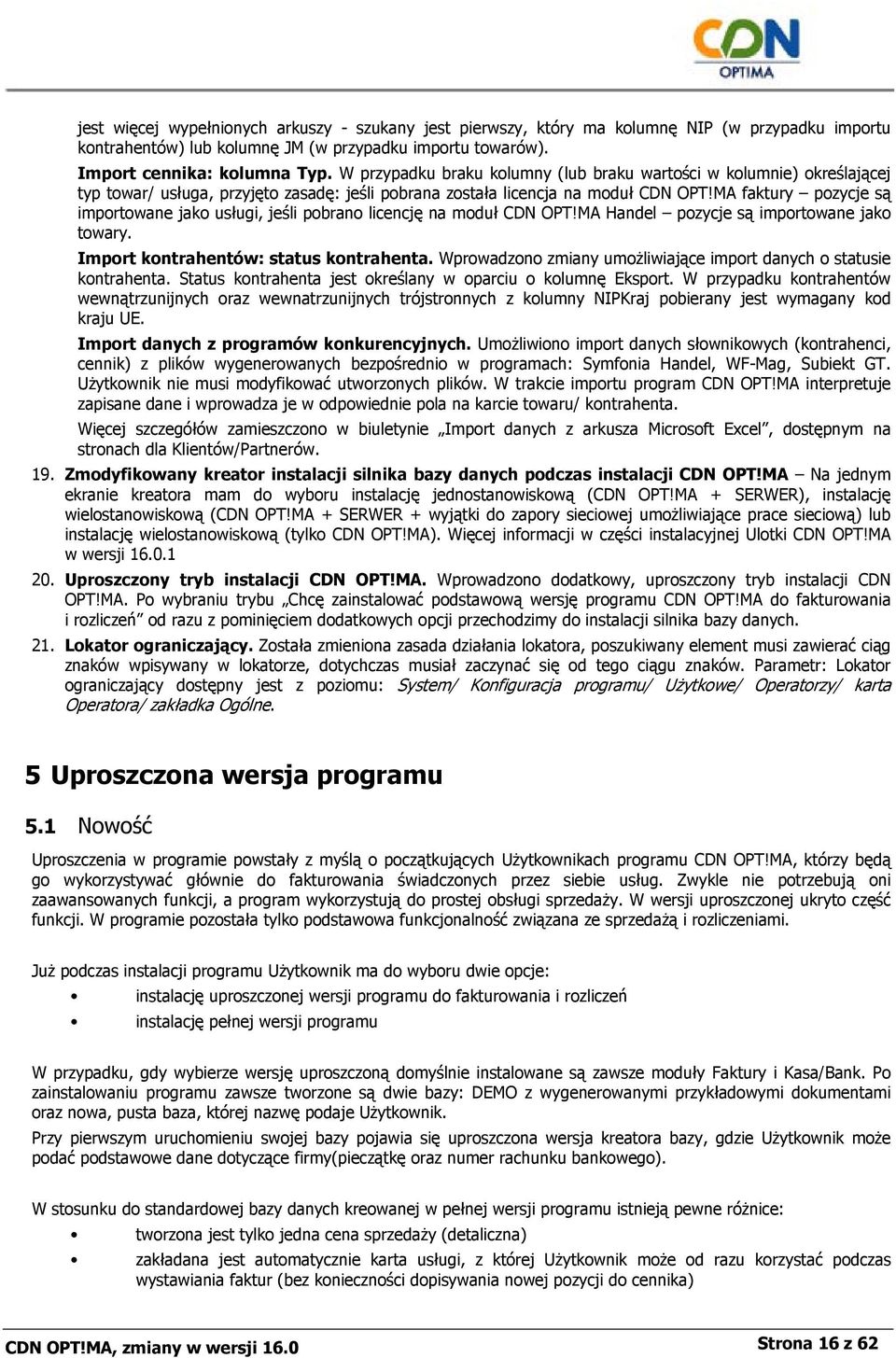 MA faktury pozycje są importowane jako usługi, jeśli pobrano licencję na moduł CDN OPT!MA Handel pozycje są importowane jako towary. Import kontrahentów: status kontrahenta.