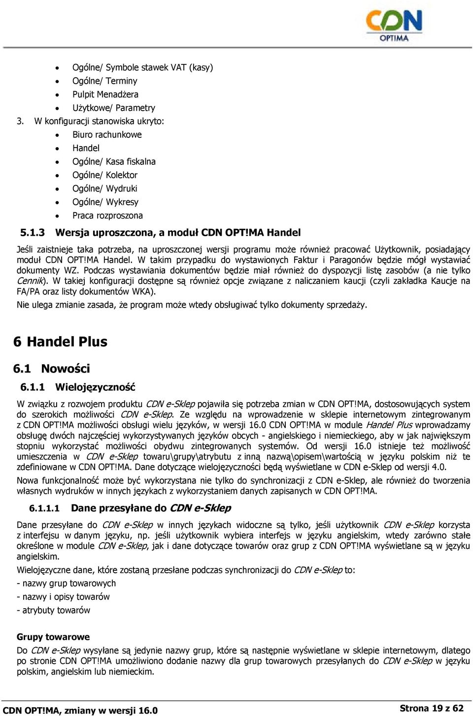 MA Handel Jeśli zaistnieje taka potrzeba, na uproszczonej wersji programu może również pracować Użytkownik, posiadający moduł CDN OPT!MA Handel. W takim przypadku do wystawionych Faktur i Paragonów będzie mógł wystawiać dokumenty WZ.