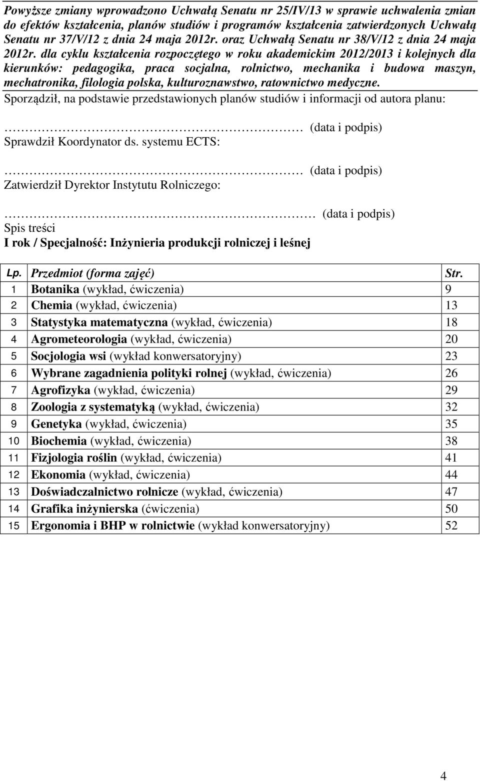 dla cyklu kształcenia rozpoczętego w roku akademickim 2012/2013 i kolejnych dla kierunków: pedagogika, praca socjalna, rolnictwo, mechanika i budowa maszyn, mechatronika, filologia polska,