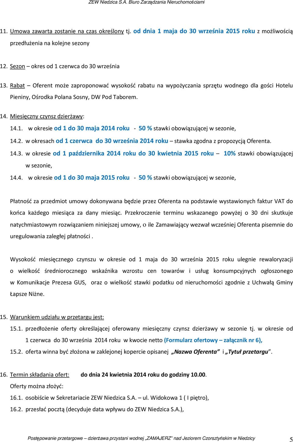 . Miesięczny czynsz dzierżawy: 14.1. w okresie od 1 do 30 maja 2014 roku - 50 % stawki obowiązującej w sezonie, 14.2. w okresach od 1 czerwca do 30 września 2014 roku stawka zgodna z propozycją Oferenta.