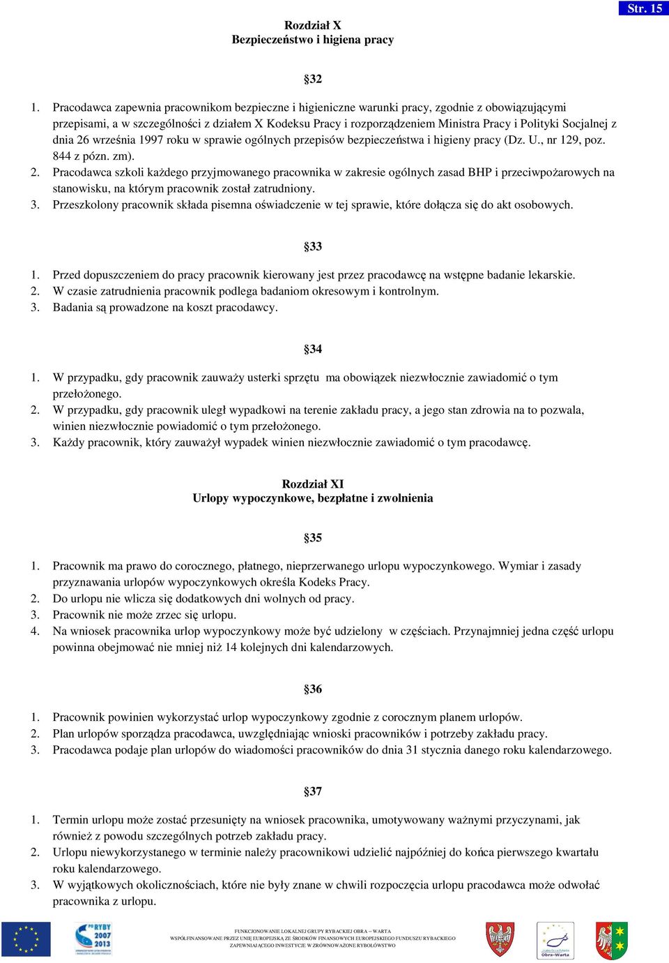 Socjalnej z dnia 26 września 1997 roku w sprawie ogólnych przepisów bezpieczeństwa i higieny pracy (Dz. U., nr 129, poz. 844 z pózn. zm). 2. Pracodawca szkoli każdego przyjmowanego pracownika w zakresie ogólnych zasad BHP i przeciwpożarowych na stanowisku, na którym pracownik został zatrudniony.