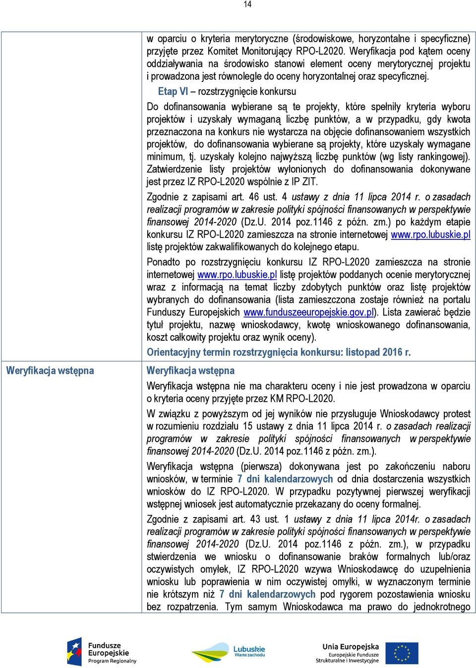 Etap VI rozstrzygnięcie konkursu Do dofinansowania wybierane są te projekty, które spełniły kryteria wyboru projektów i uzyskały wymaganą liczbę punktów, a w przypadku, gdy kwota przeznaczona na