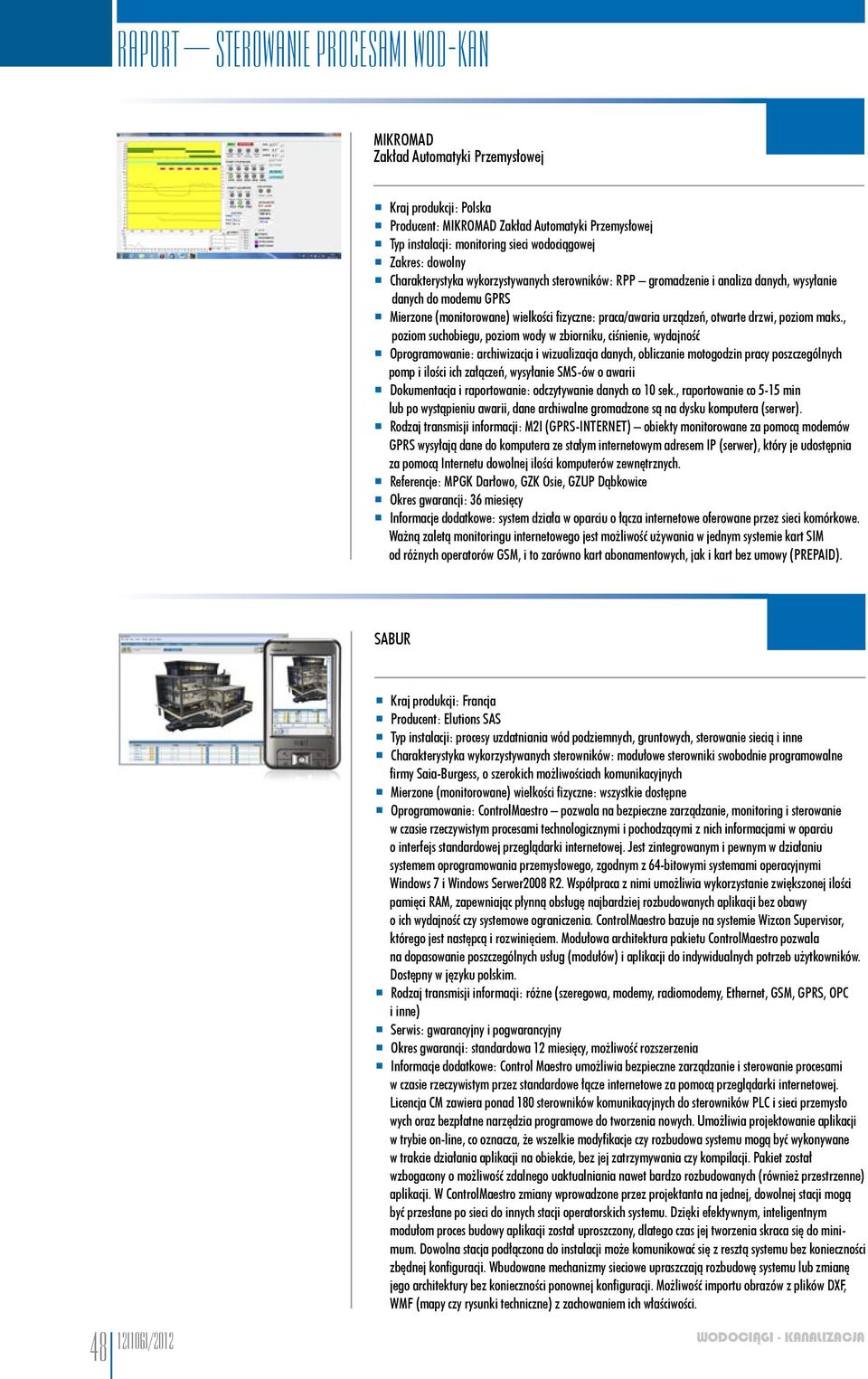 , poziom suchobiegu, poziom wody w zbiorniku, ciśnienie, wydajność Oprogramowanie: archiwizacja i wizualizacja danych, obliczanie motogodzin pracy poszczególnych pomp i ilości ich załączeń, wysyłanie