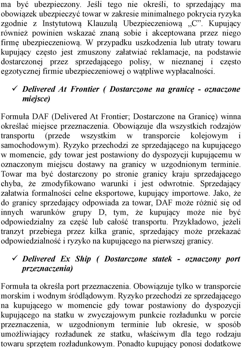 W przypadku uszkodzenia lub utraty towaru kupujący często jest zmuszony załatwiać reklamacje, na podstawie dostarczonej przez sprzedającego polisy, w nieznanej i często egzotycznej firmie