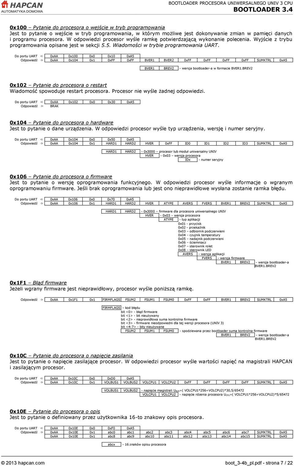 Do portu UART 0xAA 0x100 0x0 0x10 0xA5 Odpowiedź 0xAA 0x104 0x1 0xFF 0xFF BVER1 BVER2 0xFF 0xFF 0xFF 0xFF SUMKTRL 0xA5 BVER1 BREV2 - wersja bootloader-a w formacie BVER1.