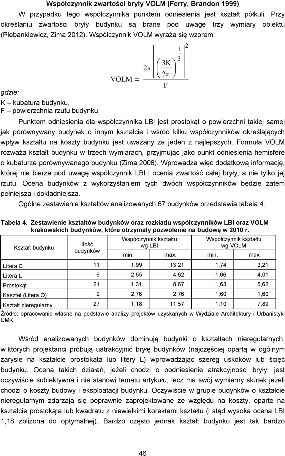 Współczynnik VOLM wyraża się wzorem: gdzie: K kubatura budynku, F powierzchnia rzutu budynku.