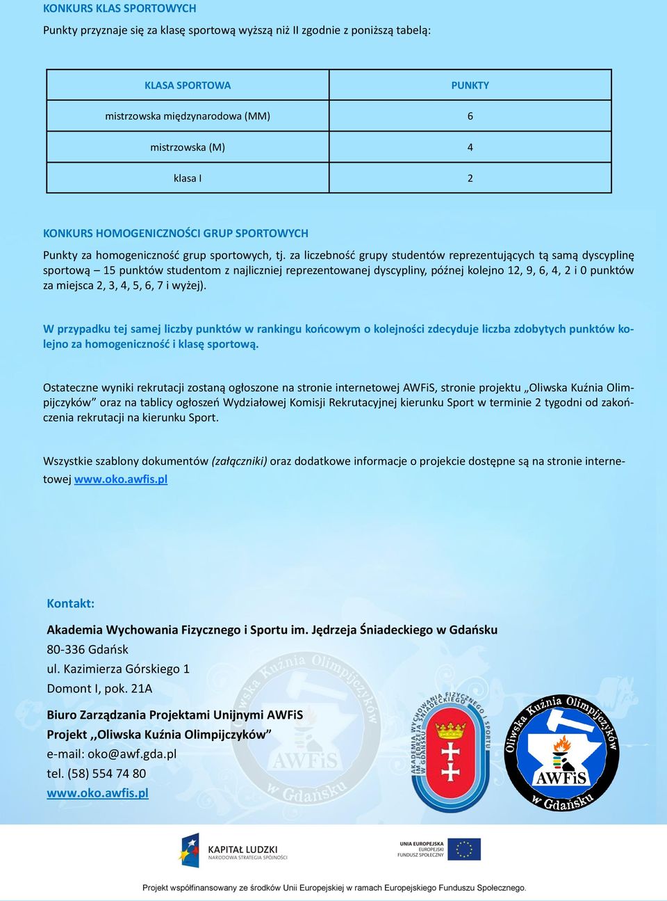 za liczebnośd grupy studentów reprezentujących tą samą dyscyplinę sportową 15 punktów studentom z najliczniej reprezentowanej dyscypliny, późnej kolejno 12, 9, 6, 4, 2 i 0 punktów za miejsca 2, 3, 4,