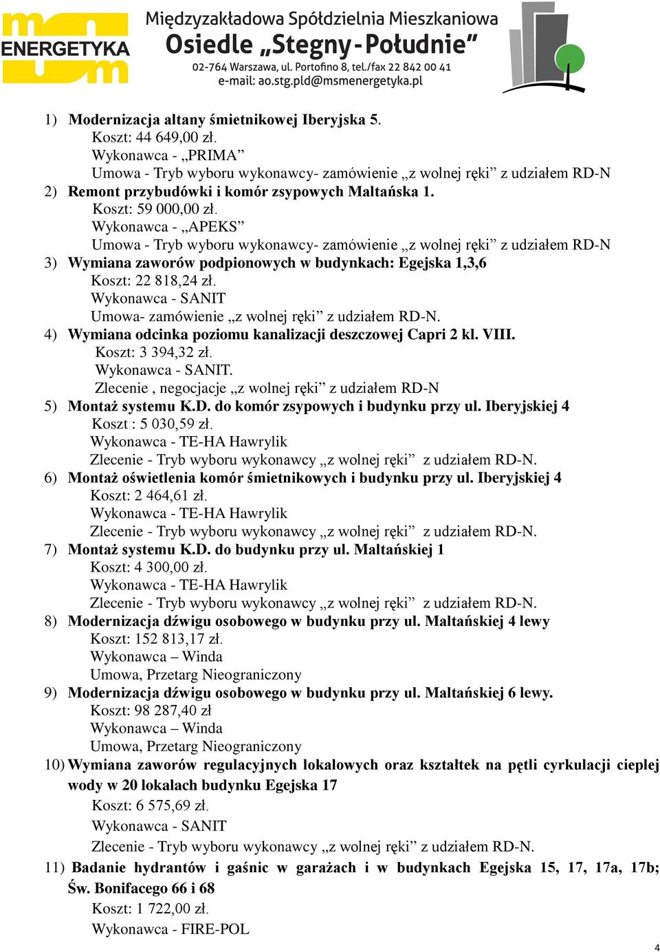 Wykonawca - APEKS Umowa - Tryb wyboru wykonawcy- zamówienie z wolnej ręki z udziałem RD-N 3) Wymiana zaworów podpionowych w budynkach: Egejska 1,3,6 Koszt: 22 818,24 zł.