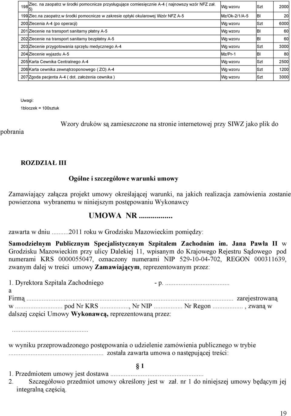 w środki pomocnicze w zakresie optyki okularowej Wzór NFZ A-5 Mz/Ok-2/1/A-5 Bl 20 200 Zlecenia A-4 (po operacji) Wg wzoru Szt 6000 201 Zlecenie na transport sanitarny płatny A-5 Wg wzoru Bl 60 202