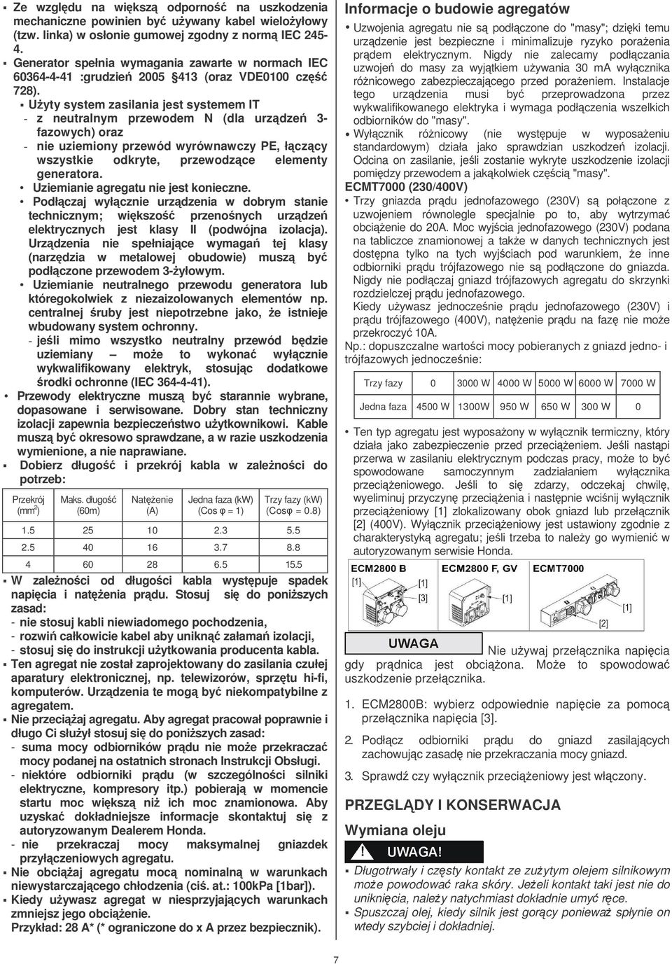 Uyty system zasilania jest systemem IT - z neutralnym przewodem N (dla urzdze 3- fazowych) oraz - nie uziemiony przewód wyrównawczy PE, łczcy wszystkie odkryte, przewodzce elementy generatora.