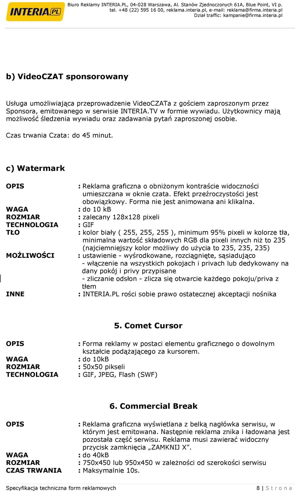 c) Watermark TŁO MOŻLIWOŚCI INNE : Reklama graficzna o obniżonym kontraście widoczności umieszczana w oknie czata. Efekt przeźroczystości jest obowiązkowy. Forma nie jest animowana ani klikalna.